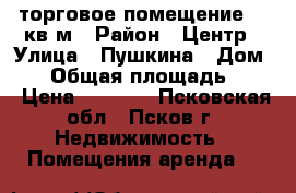 торговое помещение 30 кв.м › Район ­ Центр › Улица ­ Пушкина › Дом ­ 4 › Общая площадь ­ 30 › Цена ­ 1 100 - Псковская обл., Псков г. Недвижимость » Помещения аренда   